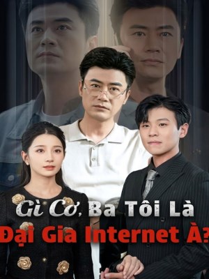 Xem phim Gì Cơ, Ba Tôi Là Đại Gia Internet À ? online